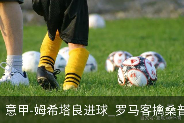 意甲-姆希塔良进球 罗马客擒桑普多利亚夺连胜