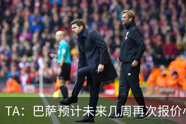 TA：巴萨预计未来几周再次报价小蜘蛛 皇马预计不会提高报价